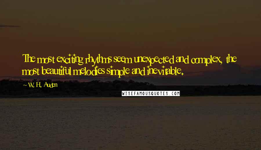 W. H. Auden quotes: The most exciting rhythms seem unexpected and complex, the most beautiful melodies simple and inevitable.