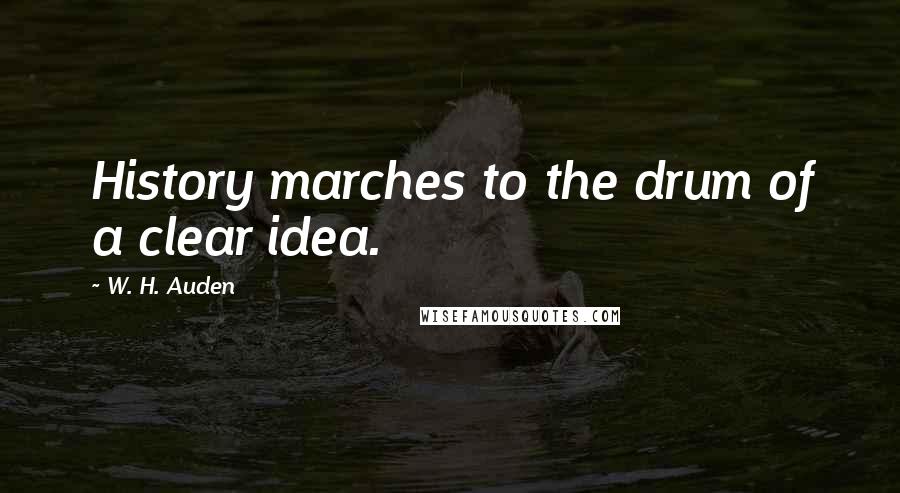 W. H. Auden quotes: History marches to the drum of a clear idea.
