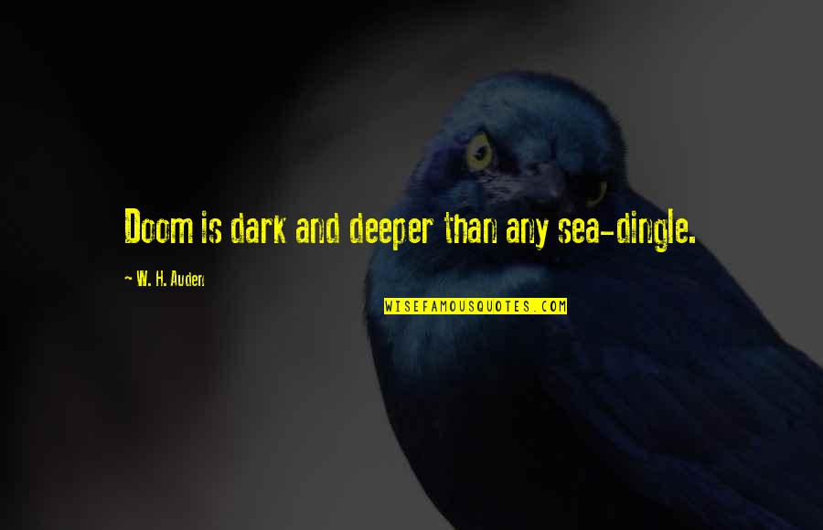 W H Auden Quotes By W. H. Auden: Doom is dark and deeper than any sea-dingle. W H Auden Quotes By W. H. Auden: Doom is dark and deeper than any sea-dingle.