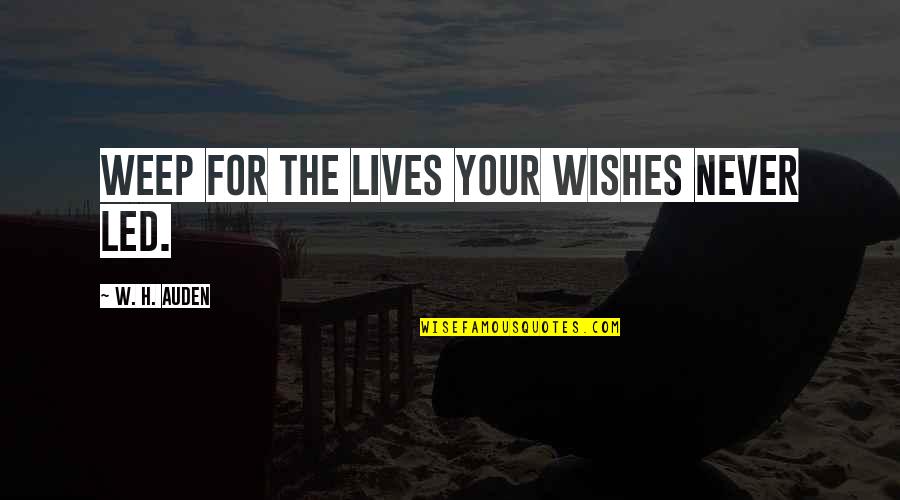 W H Auden Quotes By W. H. Auden: Weep for the lives your wishes never led. W H Auden Quotes By W. H. Auden: Weep for the lives your wishes never led.
