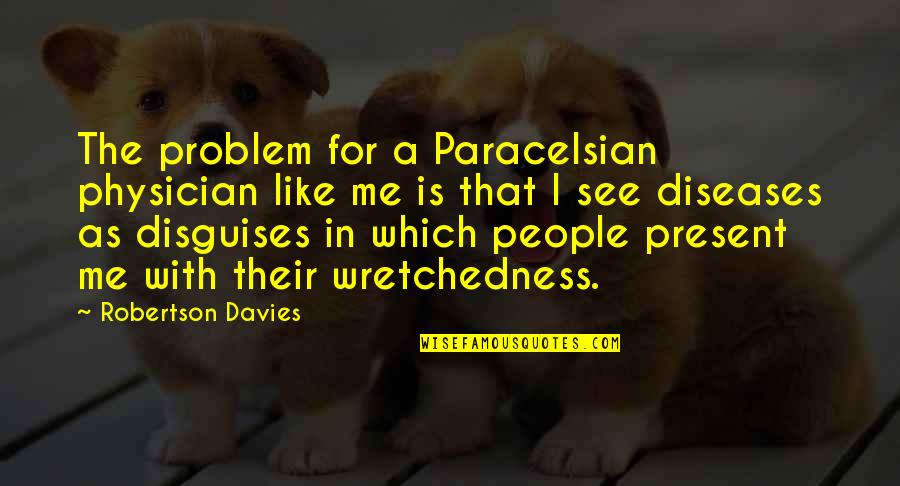 W H Davies Quotes By Robertson Davies: The problem for a Paracelsian physician like me