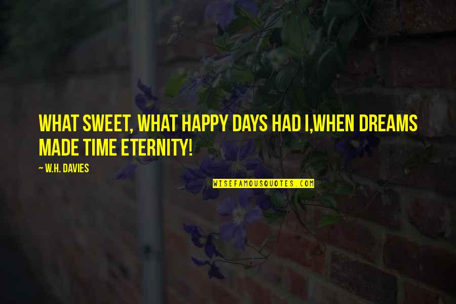 W H Davies Quotes By W.H. Davies: What sweet, what happy days had I,When dreams