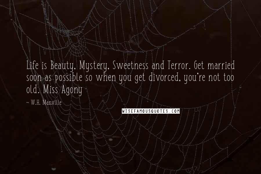 W.H. Manville quotes: Life is Beauty, Mystery, Sweetness and Terror. Get married soon as possible so when you get divorced, you're not too old. Miss Agony