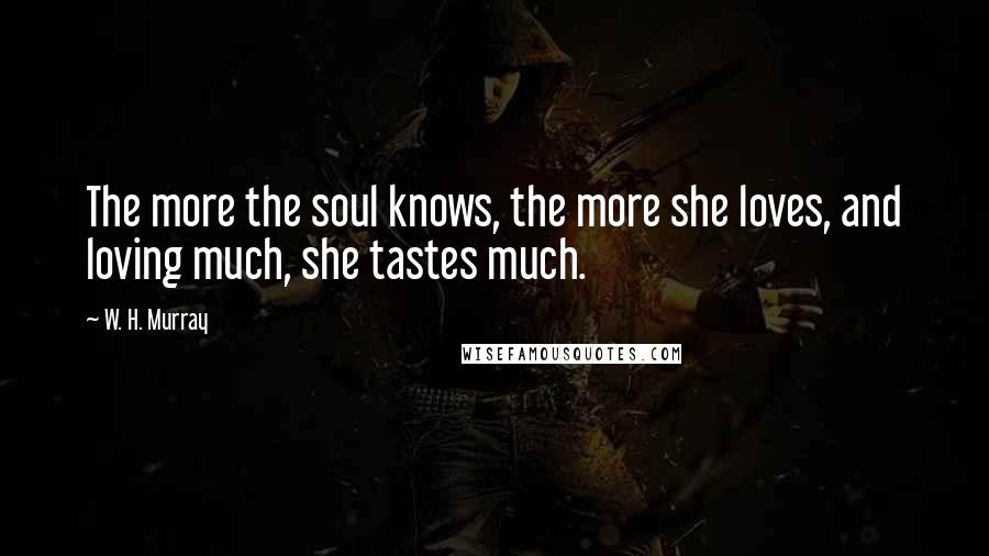 W. H. Murray quotes: The more the soul knows, the more she loves, and loving much, she tastes much.
