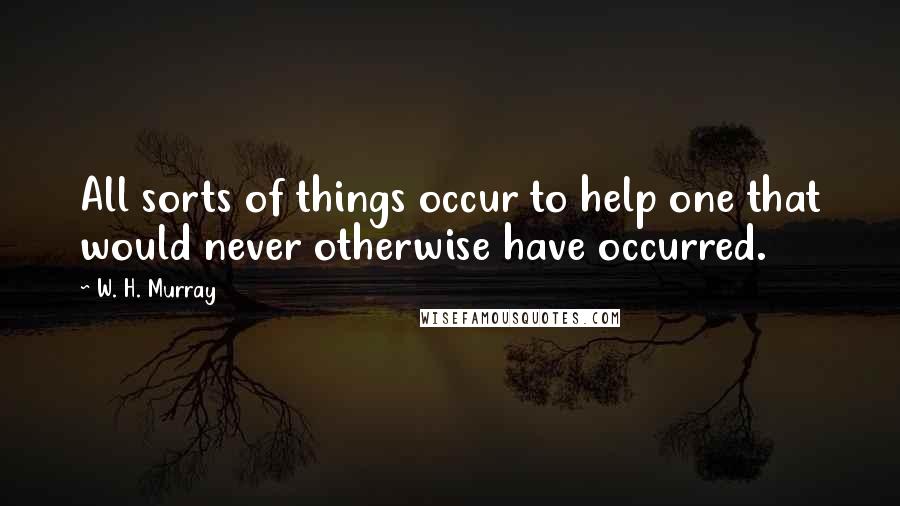 W. H. Murray quotes: All sorts of things occur to help one that would never otherwise have occurred.