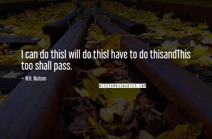 W.H. Nielson quotes: I can do thisI will do thisI have to do thisandThis too shall pass.