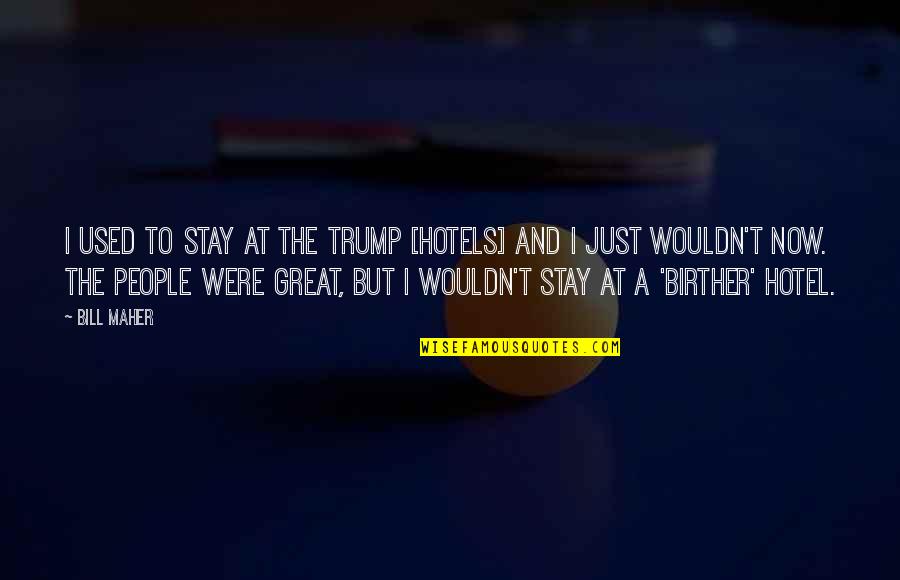 W Hotel Quotes By Bill Maher: I used to stay at the Trump [hotels]