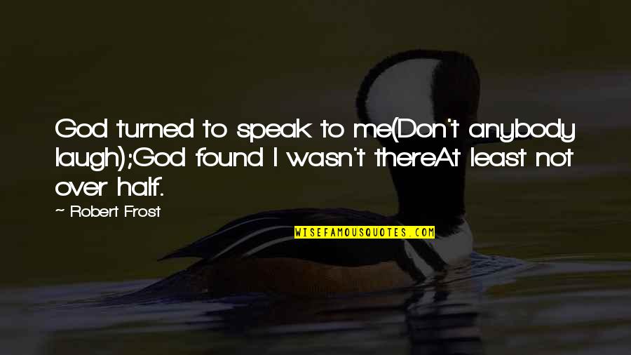 W Hrend Jelent Se Quotes By Robert Frost: God turned to speak to me(Don't anybody laugh);God