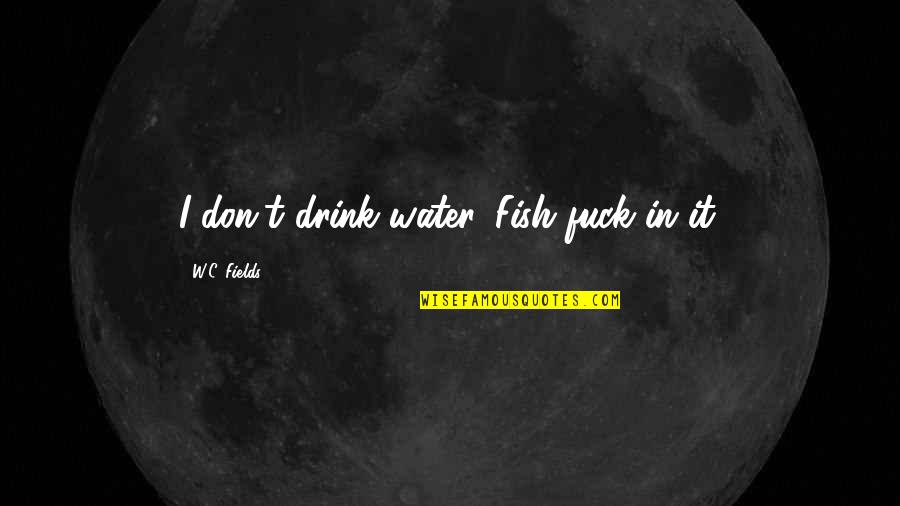 W.i.t.c.h Quotes By W.C. Fields: I don't drink water. Fish fuck in it.