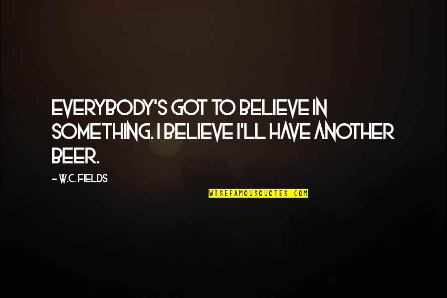 W.i.t.c.h Quotes By W.C. Fields: Everybody's got to believe in something. I believe