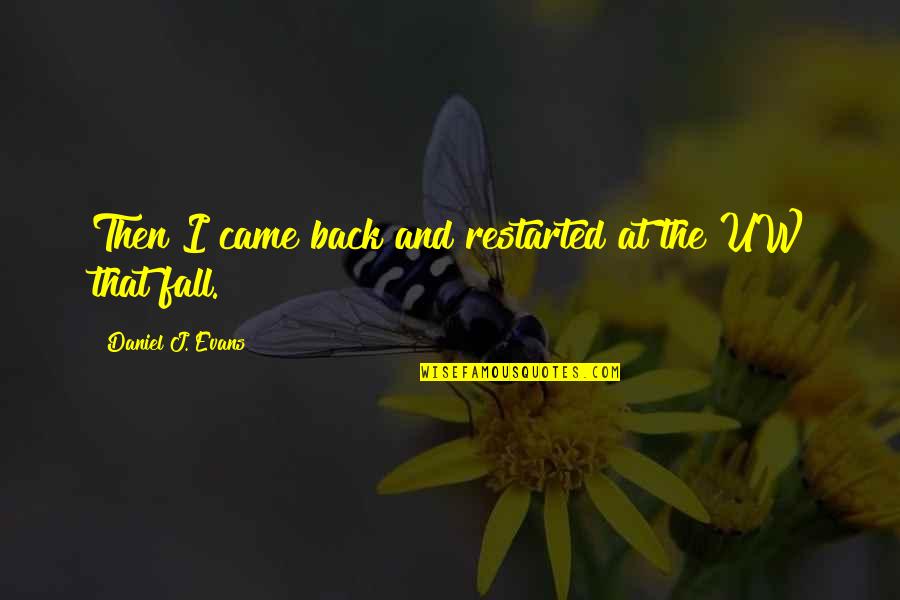 W I T Margaret Edson Quotes By Daniel J. Evans: Then I came back and restarted at the
