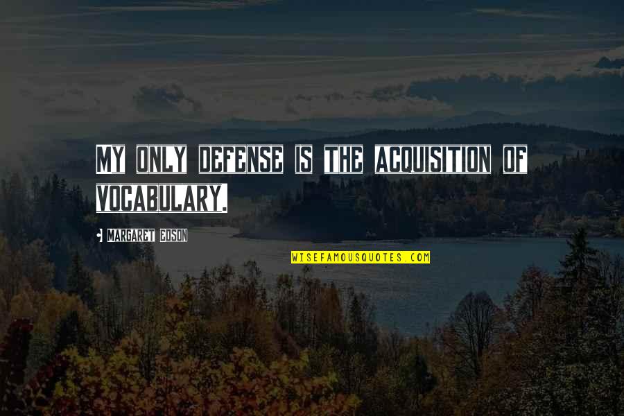 W I T Margaret Edson Quotes By Margaret Edson: My only defense is the acquisition of vocabulary. W I T Margaret Edson Quotes By Margaret Edson: My only defense is the acquisition of vocabulary.
