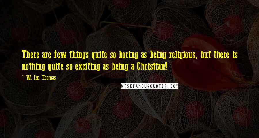 W. Ian Thomas quotes: There are few things quite so boring as being religious, but there is nothing quite so exciting as being a Christian!