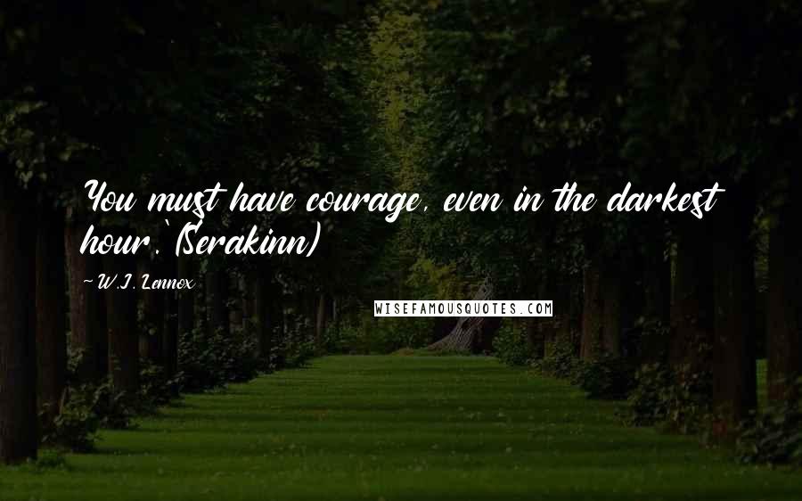 W.J. Lennox quotes: You must have courage, even in the darkest hour.'(Serakinn)