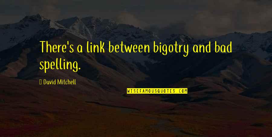 W.j.t. Mitchell Quotes By David Mitchell: There's a link between bigotry and bad spelling.