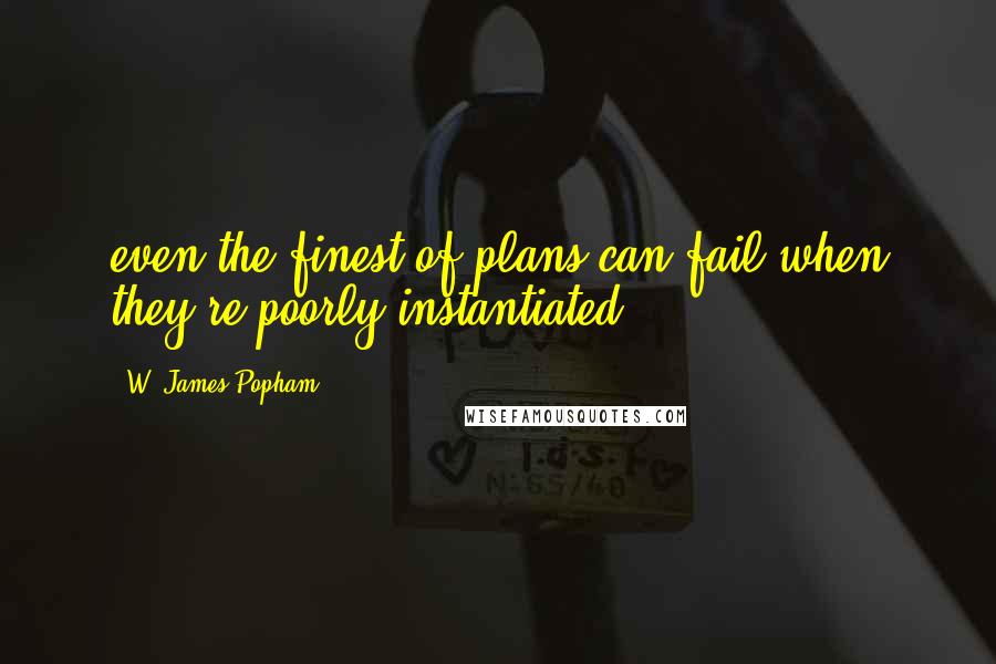 W. James Popham quotes: even the finest of plans can fail when they're poorly instantiated.