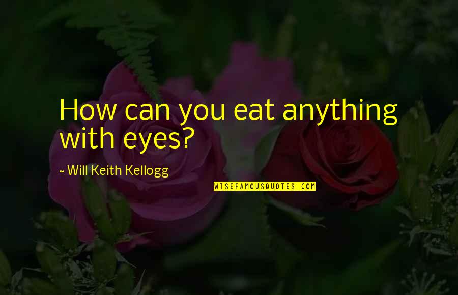 W.k. Kellogg Quotes By Will Keith Kellogg: How can you eat anything with eyes?