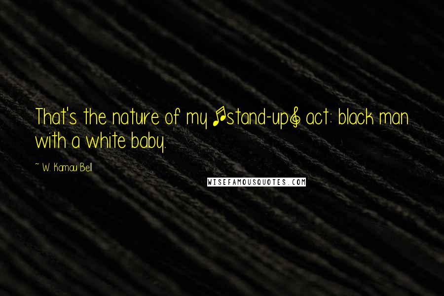 W. Kamau Bell quotes: That's the nature of my [stand-up] act: black man with a white baby.