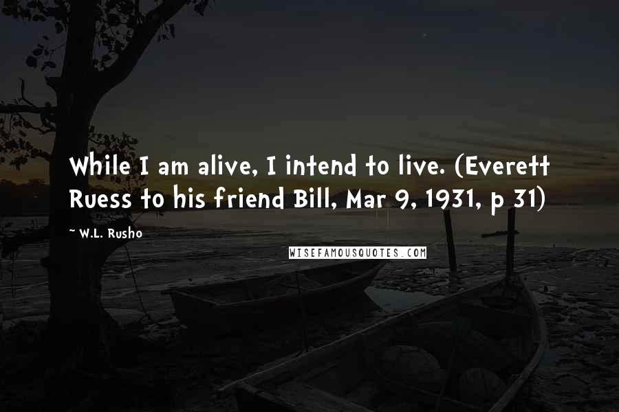 W.L. Rusho quotes: While I am alive, I intend to live. (Everett Ruess to his friend Bill, Mar 9, 1931, p 31)