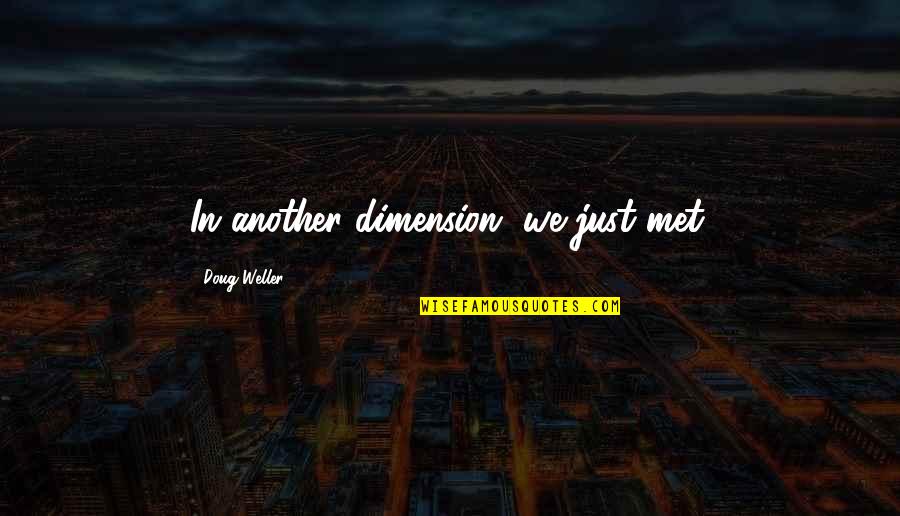 W L Weller Quotes By Doug Weller: In another dimension, we just met. W L Weller Quotes By Doug Weller: In another dimension, we just met.