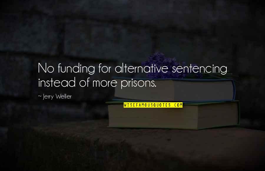 W L Weller Quotes By Jerry Weller: No funding for alternative sentencing instead of more