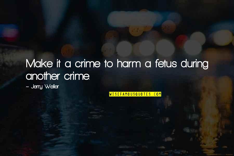 W L Weller Quotes By Jerry Weller: Make it a crime to harm a fetus W L Weller Quotes By Jerry Weller: Make it a crime to harm a fetus