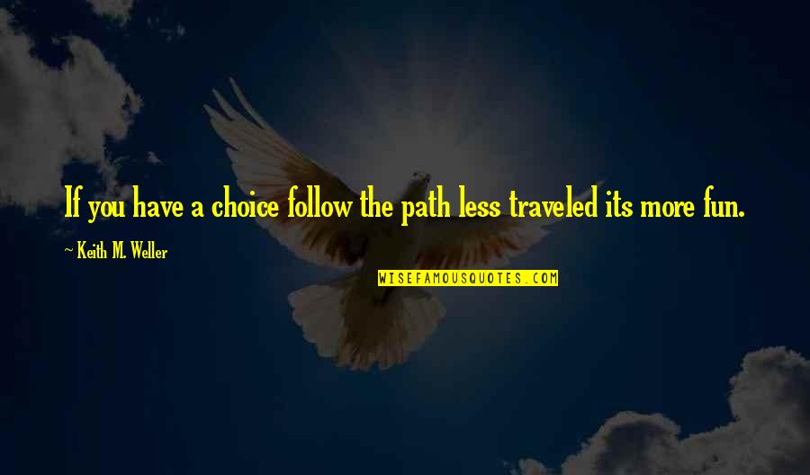 W L Weller Quotes By Keith M. Weller: If you have a choice follow the path W L Weller Quotes By Keith M. Weller: If you have a choice follow the path