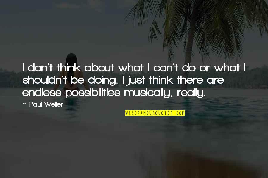 W L Weller Quotes By Paul Weller: I don't think about what I can't do W L Weller Quotes By Paul Weller: I don't think about what I can't do