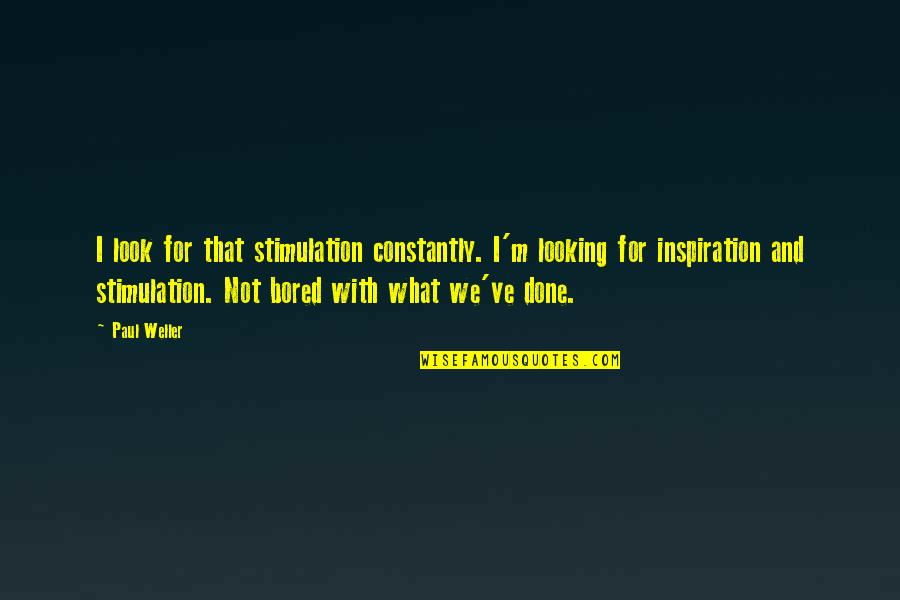 W L Weller Quotes By Paul Weller: I look for that stimulation constantly. I'm looking W L Weller Quotes By Paul Weller: I look for that stimulation constantly. I'm looking