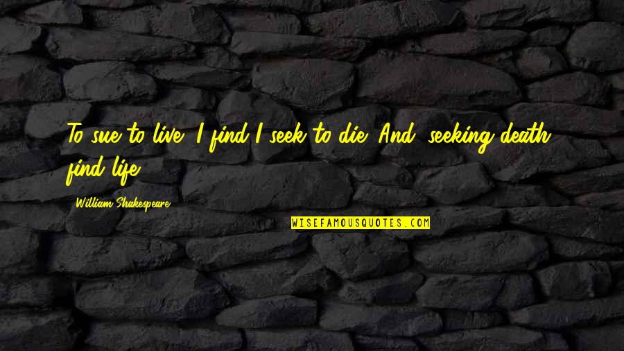 W L Wilmshurst Quotes By William Shakespeare: To sue to live, I find I seek W L Wilmshurst Quotes By William Shakespeare: To sue to live, I find I seek