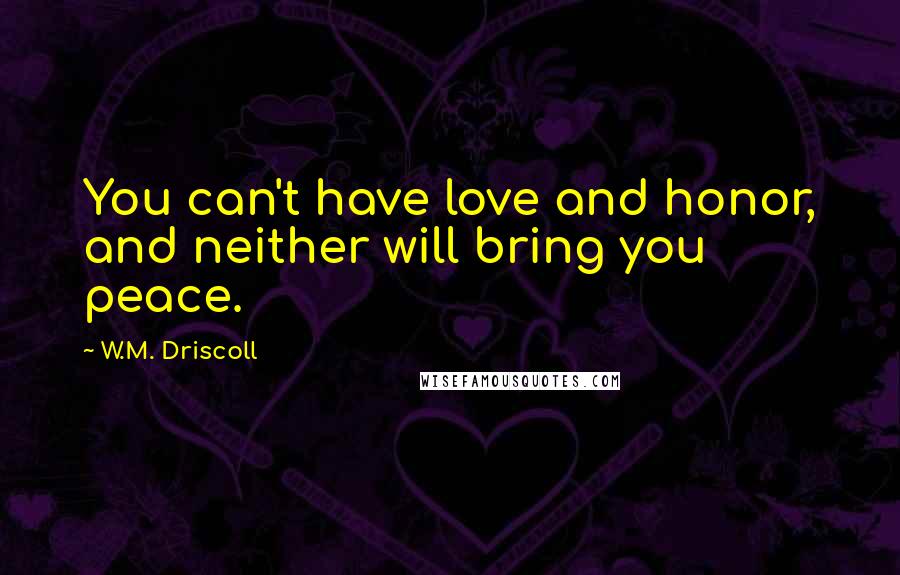 W.M. Driscoll quotes: You can't have love and honor, and neither will bring you peace.