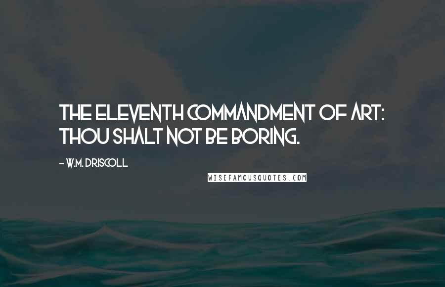 W.M. Driscoll quotes: The eleventh commandment of art: thou shalt not be boring.