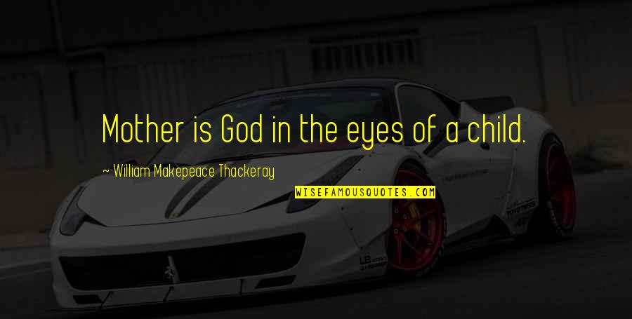 W M Thackeray Quotes By William Makepeace Thackeray: Mother is God in the eyes of a