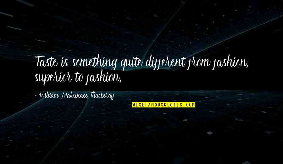 W M Thackeray Quotes By William Makepeace Thackeray: Taste is something quite different from fashion, superior