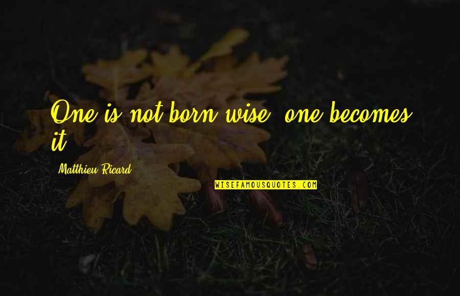 W Mcferrin Stowe Quotes By Matthieu Ricard: One is not born wise; one becomes it. W Mcferrin Stowe Quotes By Matthieu Ricard: One is not born wise; one becomes it.