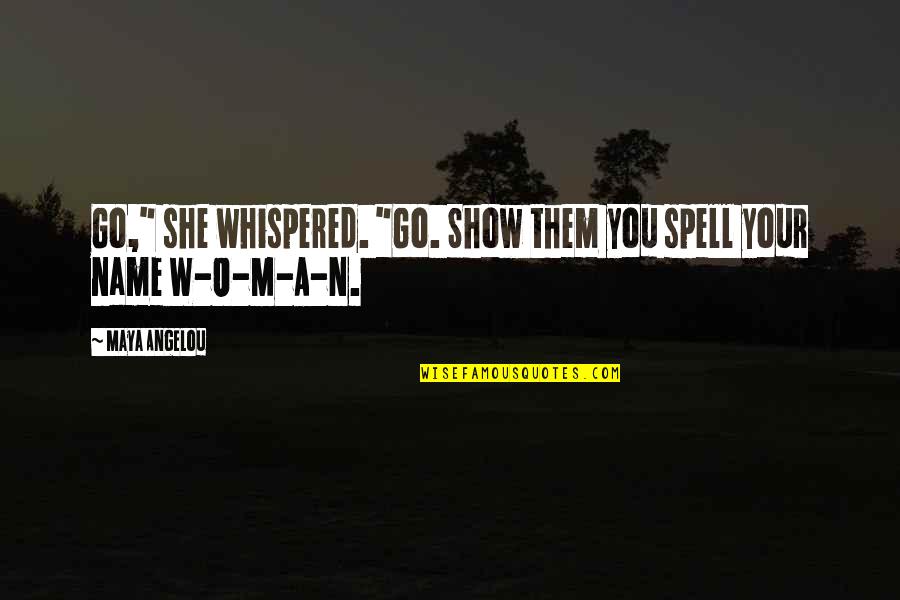 W N Quotes By Maya Angelou: Go," she whispered. "Go. Show them you spell