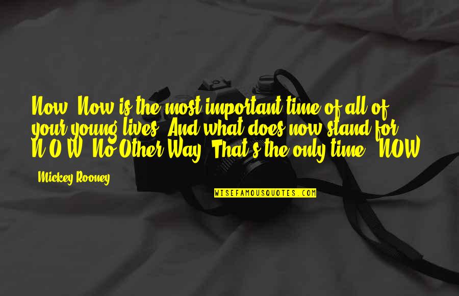 W N Quotes By Mickey Rooney: Now. Now is the most important time of