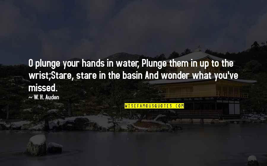 W O Quotes By W. H. Auden: O plunge your hands in water, Plunge them W O Quotes By W. H. Auden: O plunge your hands in water, Plunge them