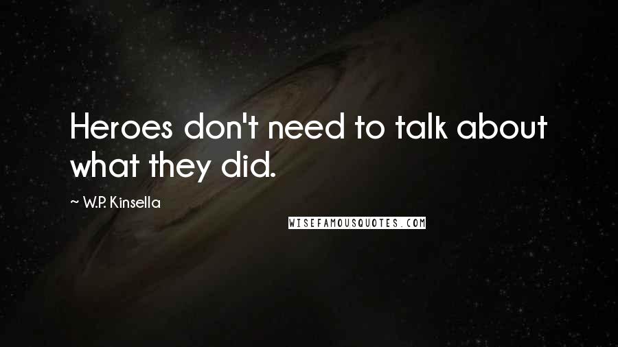 W.P. Kinsella quotes: Heroes don't need to talk about what they did.