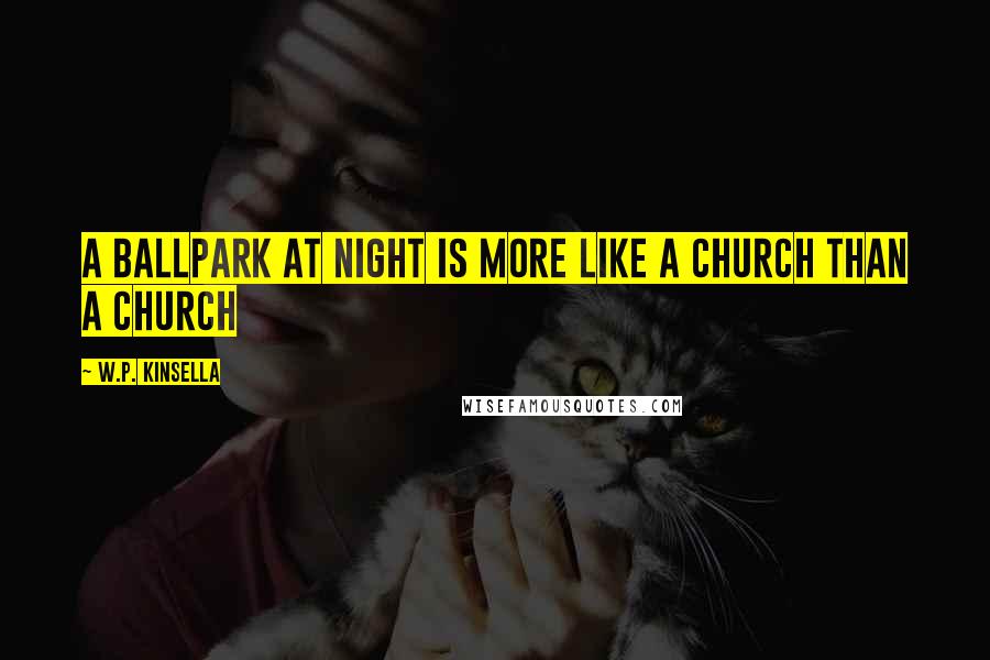 W.P. Kinsella quotes: A ballpark at night is more like a church than a church