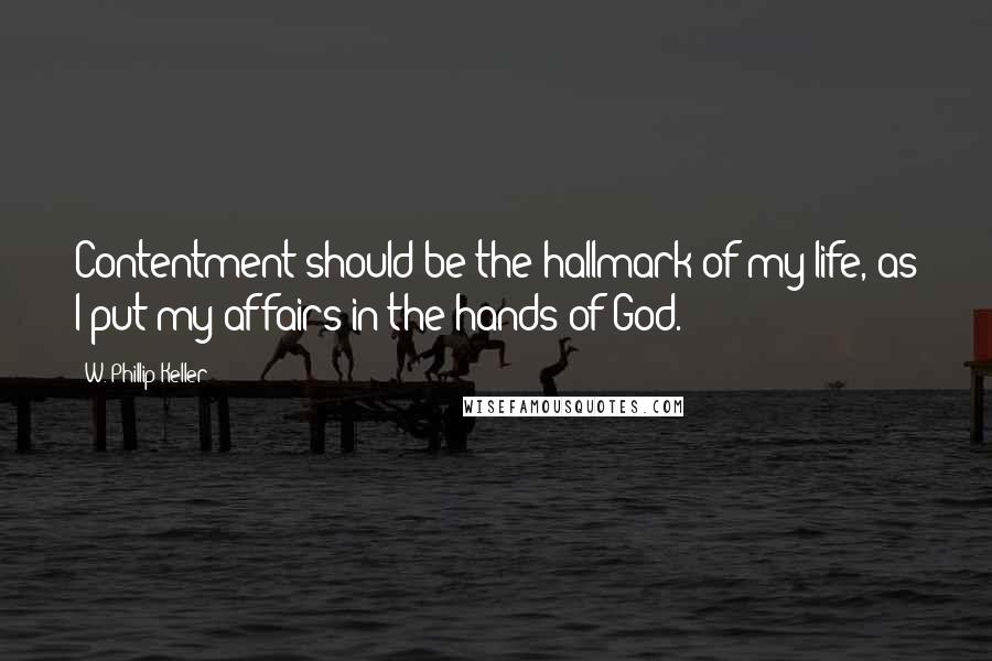 W. Phillip Keller quotes: Contentment should be the hallmark of my life, as I put my affairs in the hands of God.
