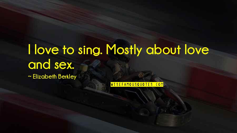 W R Berkley Quotes By Elizabeth Berkley: I love to sing. Mostly about love and