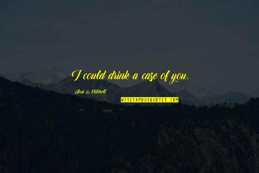 W R Case Quotes By Joni Mitchell: I could drink a case of you.