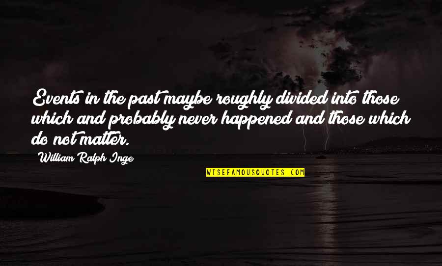 W R Inge Quotes By William Ralph Inge: Events in the past maybe roughly divided into