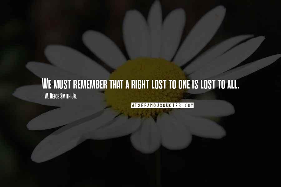 W. Reece Smith Jr. quotes: We must remember that a right lost to one is lost to all.