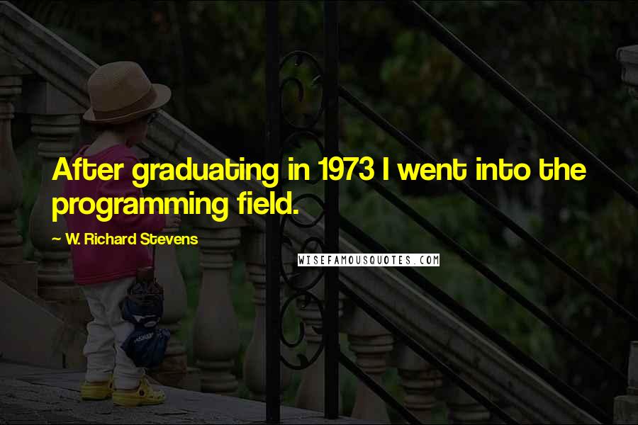 W. Richard Stevens quotes: After graduating in 1973 I went into the programming field.