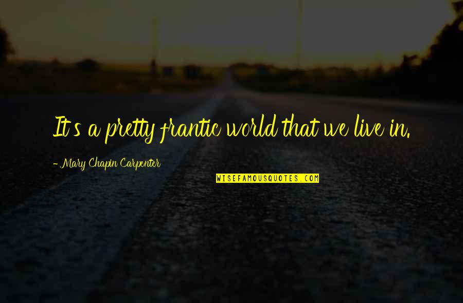 W Rmer Im Stuhl Quotes By Mary Chapin Carpenter: It's a pretty frantic world that we live W Rmer Im Stuhl Quotes By Mary Chapin Carpenter: It's a pretty frantic world that we live