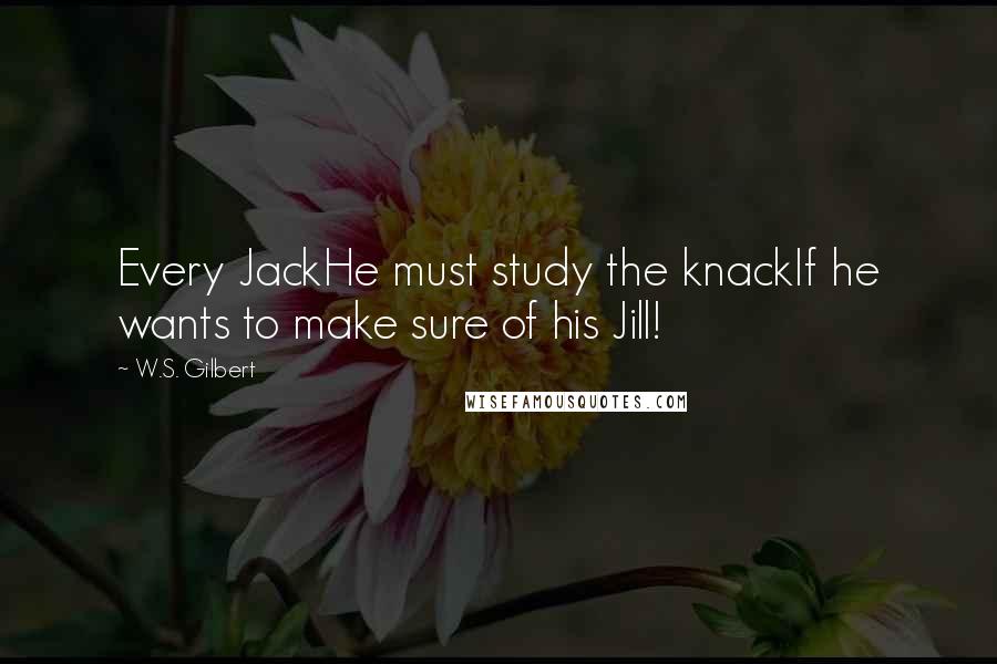 W.S. Gilbert quotes: Every JackHe must study the knackIf he wants to make sure of his Jill!