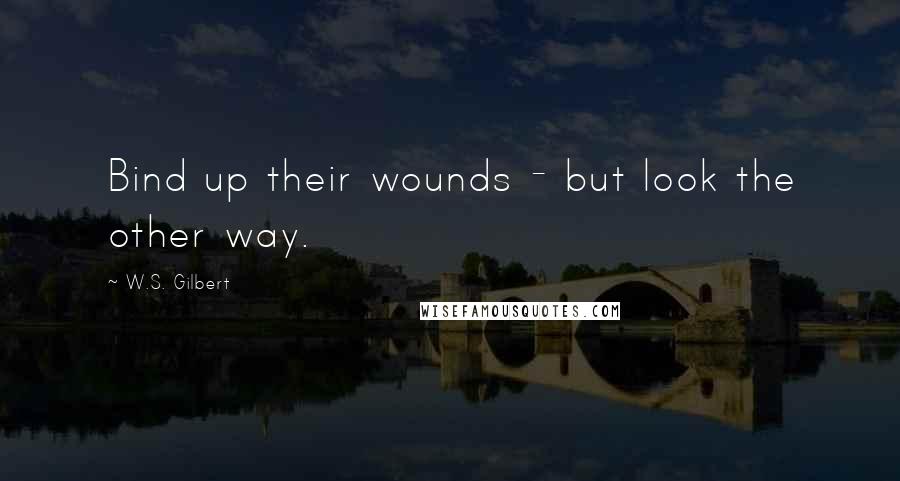 W.S. Gilbert quotes: Bind up their wounds - but look the other way.