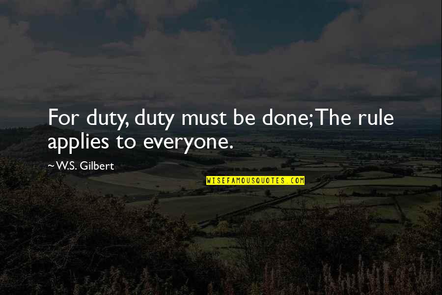 W S Gilbert Quotes By W.S. Gilbert: For duty, duty must be done; The rule